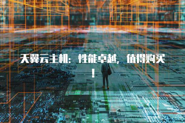 天翼云主机:性能卓越,值得购买!