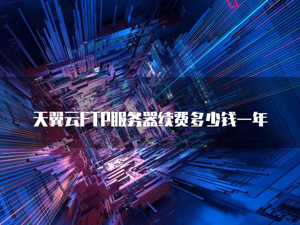 天翼云FTP服务器续费多少钱一年