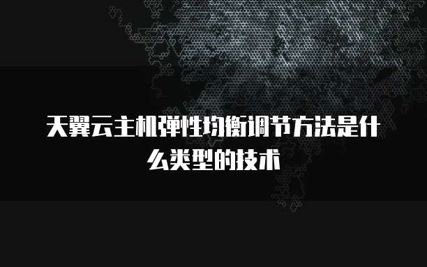 天翼云主机弹性均衡调节方法是什么类型的技术