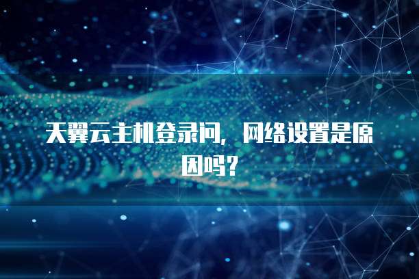 天翼云主机登录问，网络设置是原因吗？