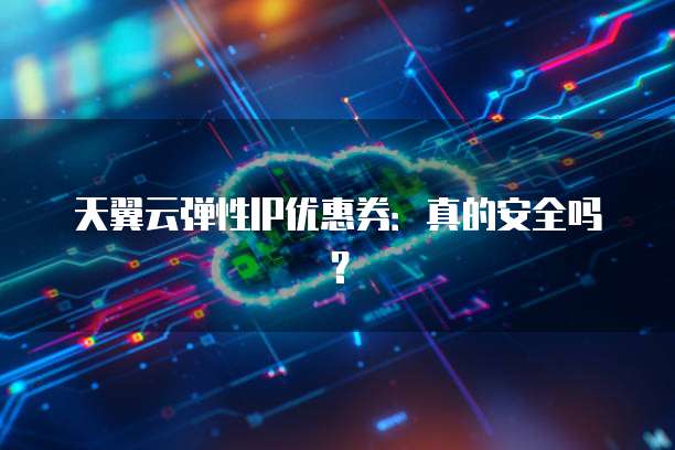 天翼云弹性IP优惠券:真的安全吗?
