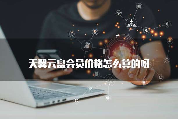 天翼云盘会员价格怎么算的呀