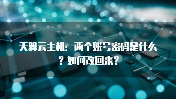 天翼云主机:两个账号密码是什么?如何改回来?