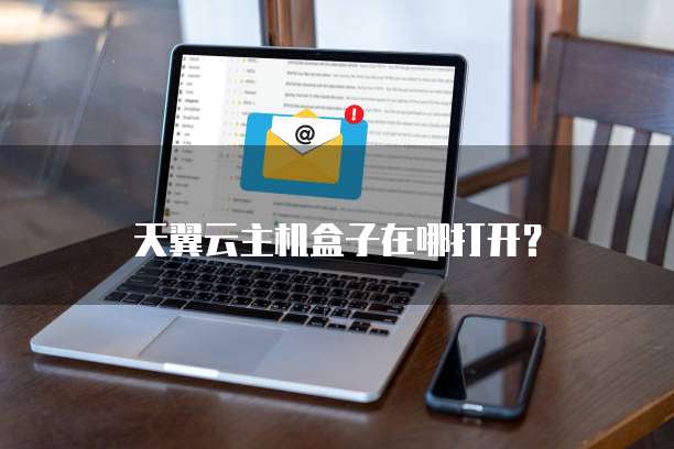 天翼云主机盒子在哪打开？