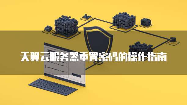 天翼云服务器重置密码的操作指南