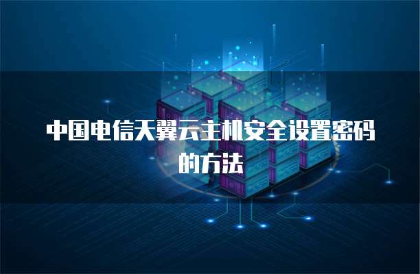 中国电信天翼云主机安全设置密码的方法
