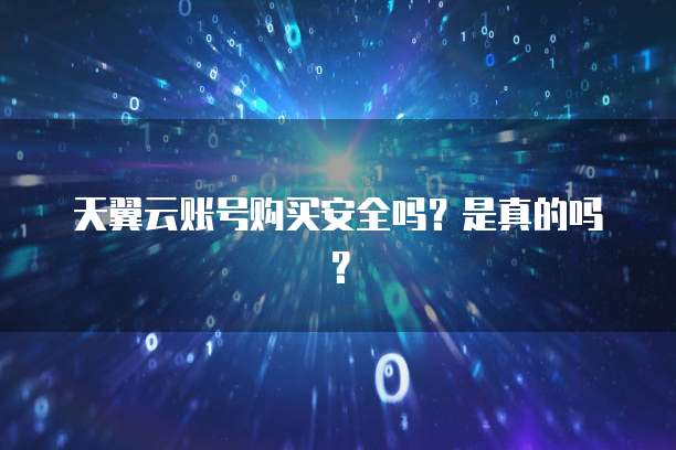 天翼云账号购买安全吗?是真的吗?