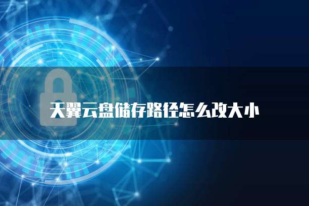 天翼云盘储存路径怎么改大小