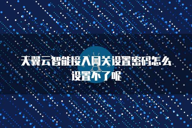 天翼云智能接入网关设置密码怎么设置不了呢