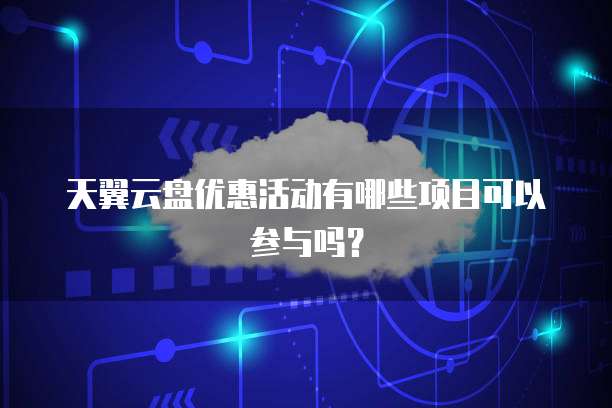 天翼云盘优惠活动有哪些项目可以参与吗?