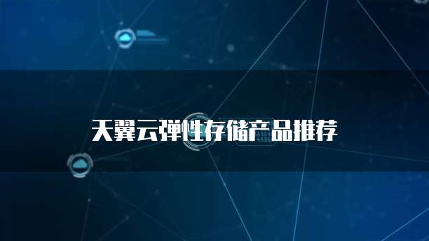 天翼云弹性存储产品推荐