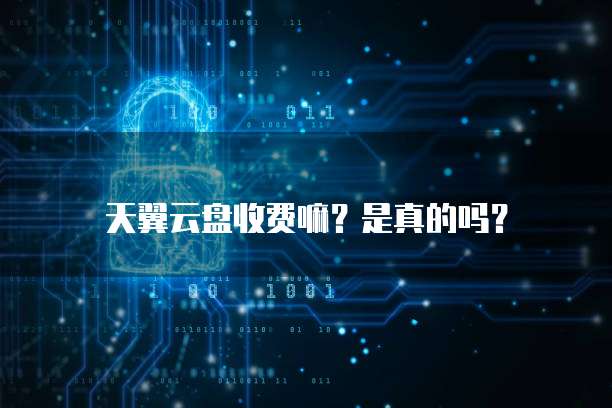 天翼云盘收费嘛?是真的吗?