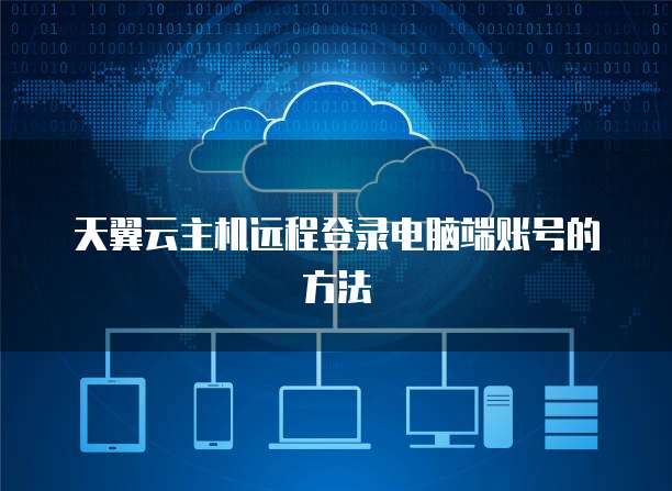 天翼云主机远程登录电脑端账号的方法