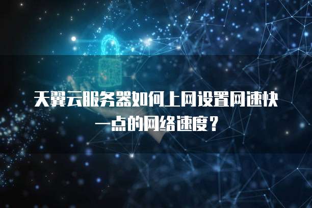 天翼云服务器如何上网设置网速快一点的网络速度?