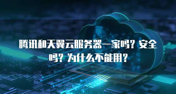腾讯和天翼云服务器一家吗?安全吗?为什么不能用?