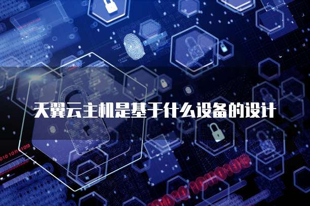 天翼云主机是基于什么设备的设计