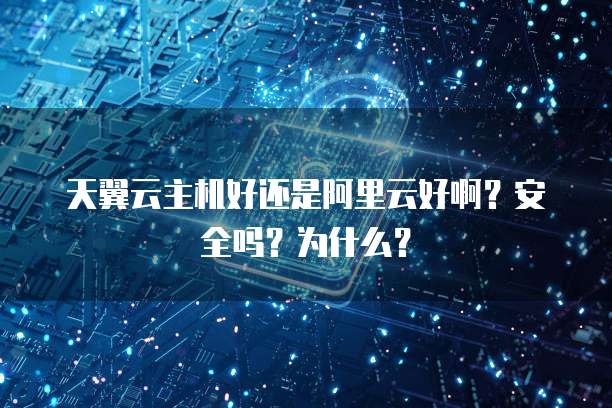 天翼云主机好还是阿里云好啊?安全吗?为什么?