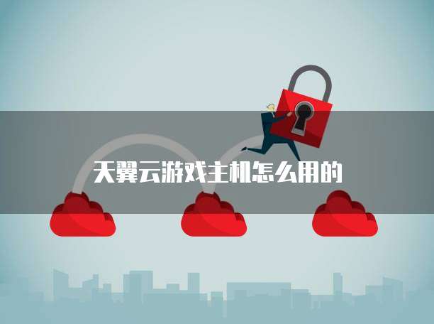 天翼云游戏主机怎么用的