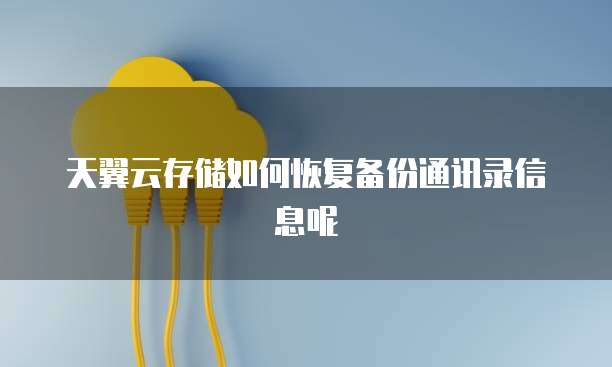 天翼云存储如何恢复备份通讯录信息呢