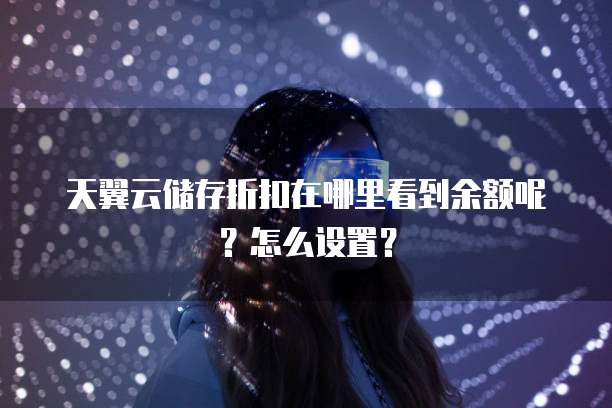 天翼云储存折扣在哪里看到余额呢?怎么设置?