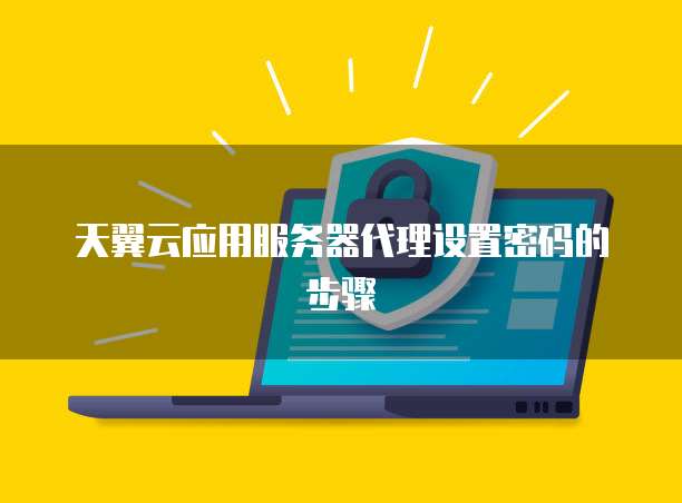 天翼云应用服务器代理设置密码的步骤