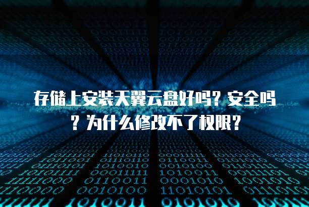 存储上安装天翼云盘好吗？安全吗？为什么修改不了权限？