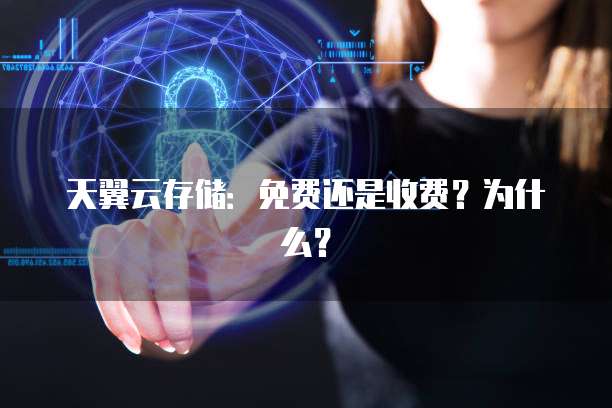 天翼云存储：免费还是收费？为什么？