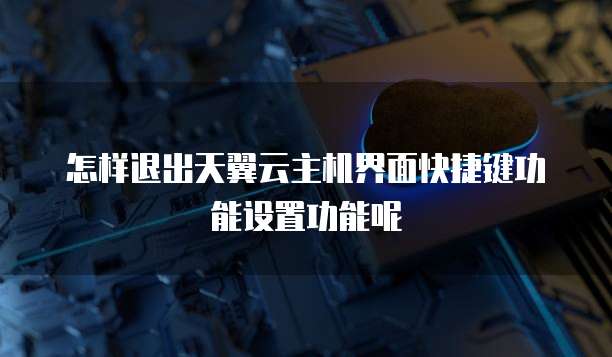 怎样退出天翼云主机界面快捷键功能设置功能呢