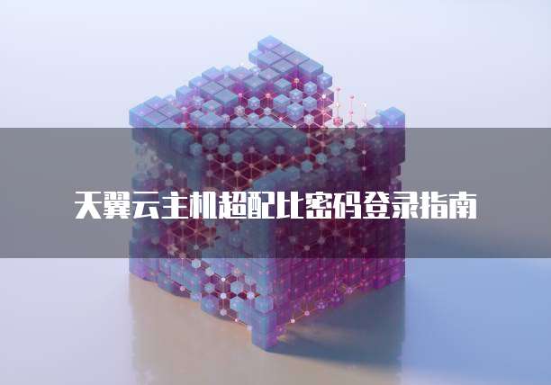 天翼云主机超配比密码登录指南