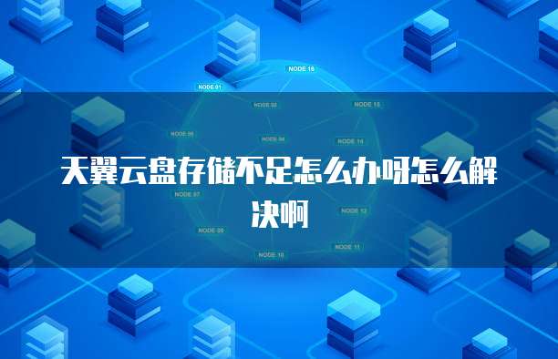 天翼云盘存储不足怎么办呀怎么解决啊