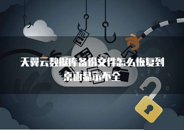 天翼云数据库备份文件怎么恢复到桌面显示不全