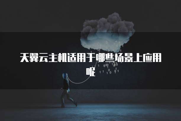 天翼云主机适用于哪些场景上应用呢