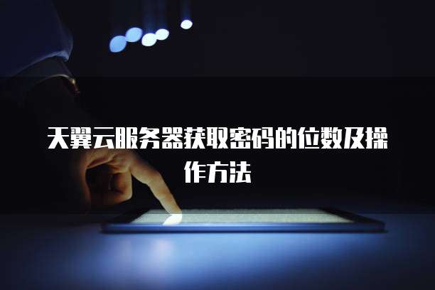 天翼云服务器获取密码的位数及操作方法