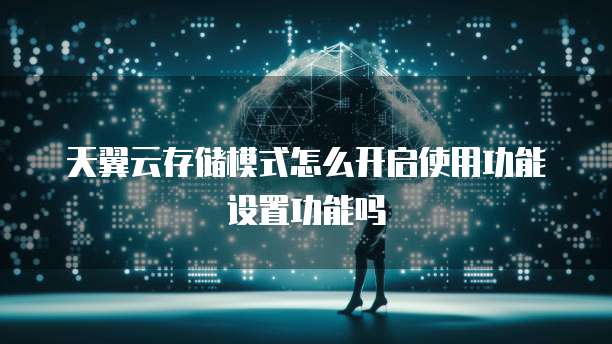 天翼云存储模式怎么开启使用功能设置功能吗