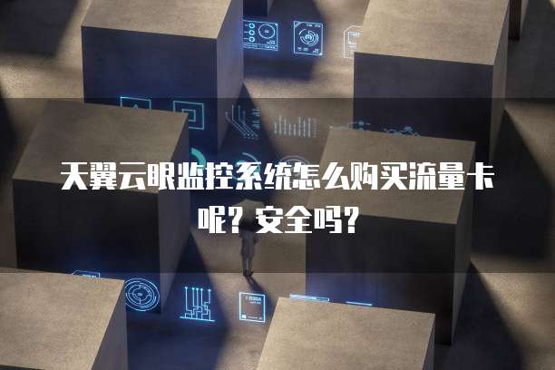 天翼云眼监控系统怎么购买流量卡呢？安全吗？