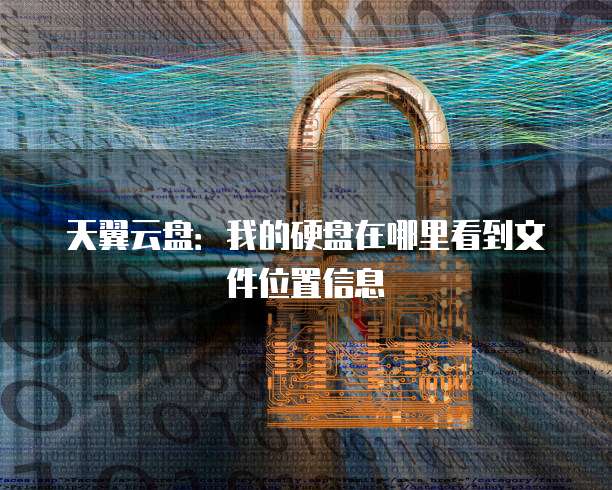 天翼云盘:我的硬盘在哪里看到文件位置信息