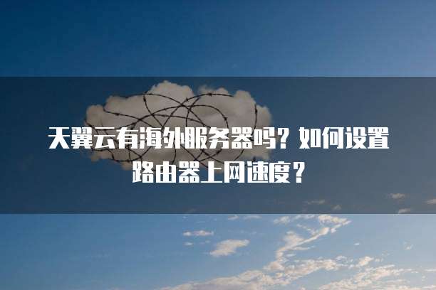 天翼云有海外服务器吗？如何设置路由器上网速度？