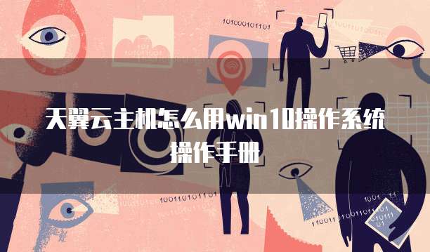 天翼云主机怎么用win10操作系统操作手册