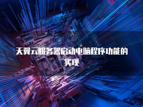 天翼云服务器启动电脑程序功能的实现