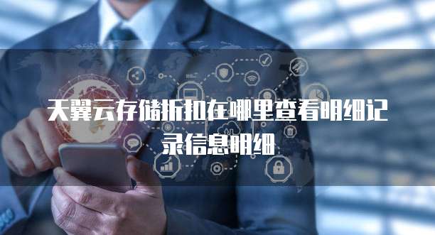 天翼云存储折扣在哪里查看明细记录信息明细