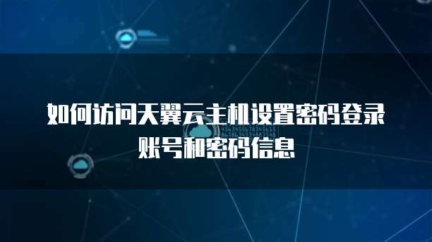 如何访问天翼云主机设置密码登录账号和密码信息