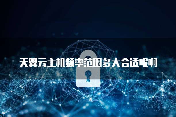 天翼云主机频率范围多大合适呢啊