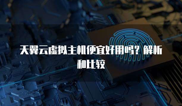 天翼云虚拟主机便宜好用吗?解析和比较