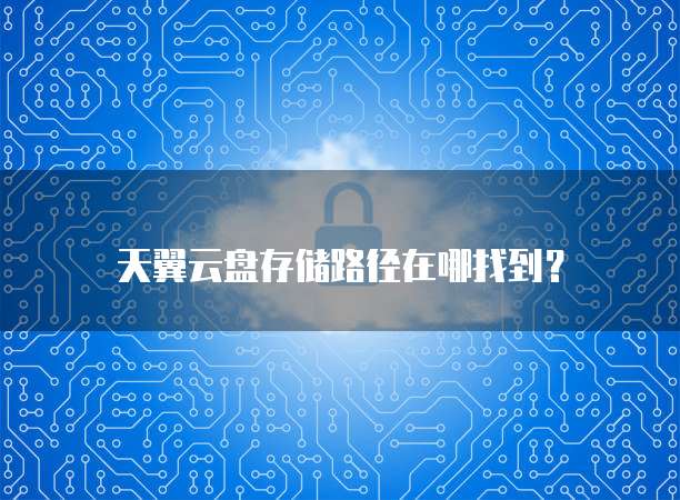天翼云盘存储路径在哪找到?