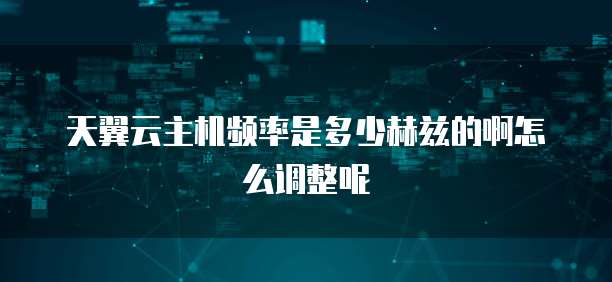 天翼云主机频率是多少赫兹的啊怎么调整呢