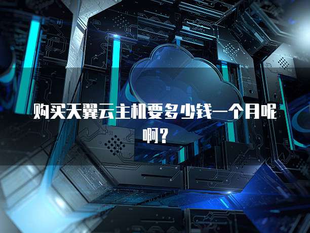 购买天翼云主机要多少钱一个月呢啊?