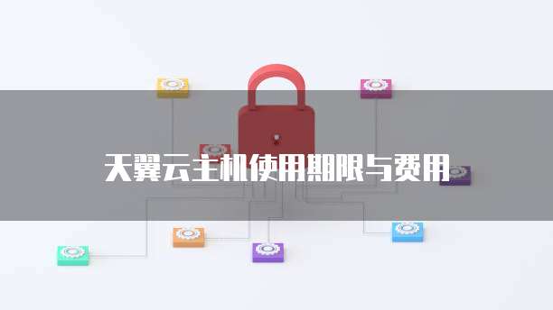 天翼云主机使用期限与费用