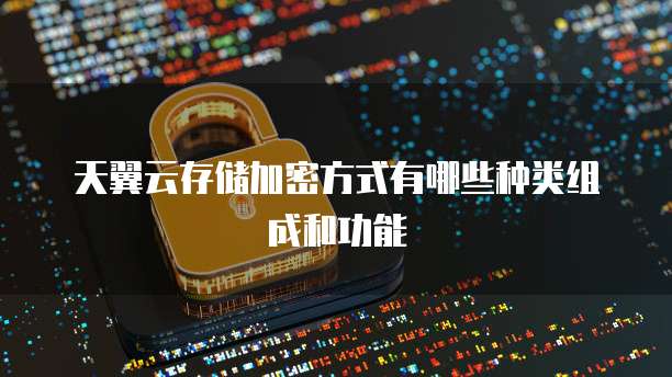 天翼云存储加密方式有哪些种类组成和功能