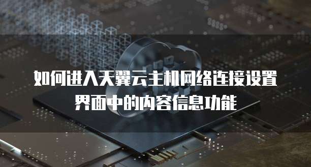 如何进入天翼云主机网络连接设置界面中的内容信息功能