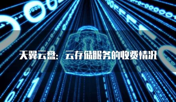 天翼云盘:云存储服务的收费情况